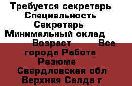 Требуется секретарь › Специальность ­ Секретарь  › Минимальный оклад ­ 38 500 › Возраст ­ 20 - Все города Работа » Резюме   . Свердловская обл.,Верхняя Салда г.